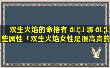 双生火焰的命格有 🦈 哪 🦆 些属性「双生火焰女性是很高贵的」